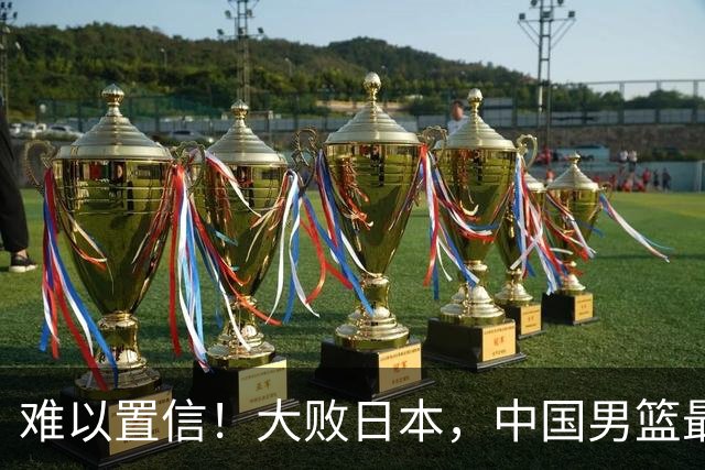 难以置信！大败日本，中国男篮最大落后35分，无缘争金牌，太绝望